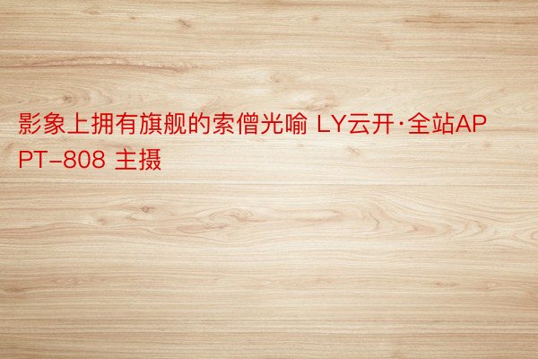 影象上拥有旗舰的索僧光喻 LY云开·全站APPT-808 主摄