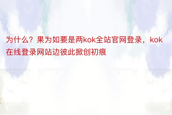 为什么？果为如要是两kok全站官网登录，kok在线登录网站边彼此掀创初痕