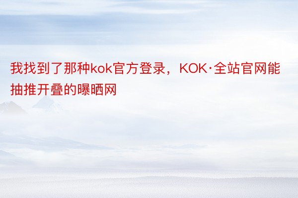 我找到了那种kok官方登录，KOK·全站官网能抽推开叠的曝晒网