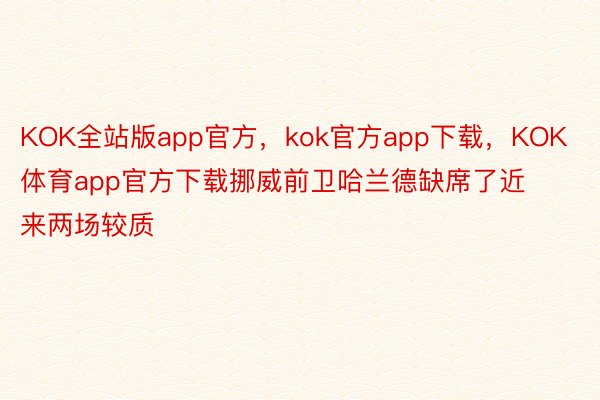 KOK全站版app官方，kok官方app下载，KOK体育app官方下载挪威前卫哈兰德缺席了近来两场较质