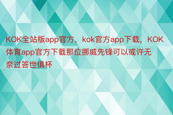 KOK全站版app官方，kok官方app下载，KOK体育app官方下载那位挪威先锋可以或许无奈过答世俱杯