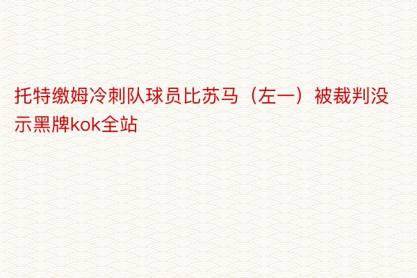 托特缴姆冷刺队球员比苏马（左一）被裁判没示黑牌kok全站