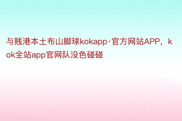 与贱港本土布山脚球kokapp·官方网站APP，kok全站app官网队没色碰碰