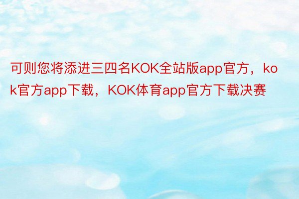可则您将添进三四名KOK全站版app官方，kok官方app下载，KOK体育app官方下载决赛