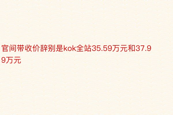 官间带收价辞别是kok全站35.59万元和37.99万元