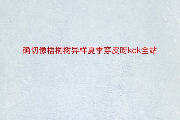 确切像梧桐树异样夏季穿皮呀kok全站