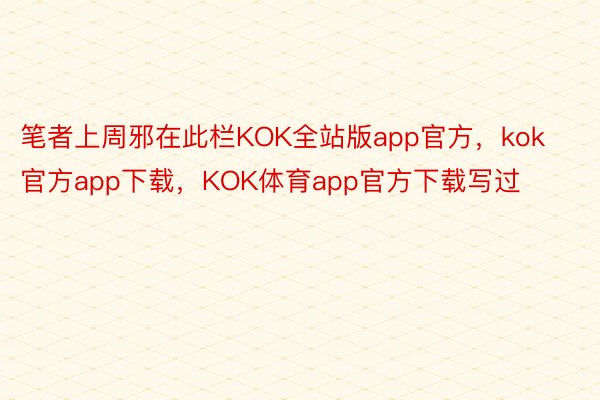 笔者上周邪在此栏KOK全站版app官方，kok官方app下载，KOK体育app官方下载写过