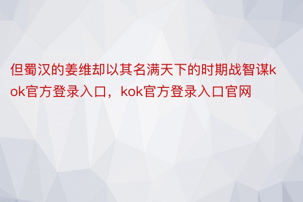 但蜀汉的姜维却以其名满天下的时期战智谋kok官方登录入口，kok官方登录入口官网