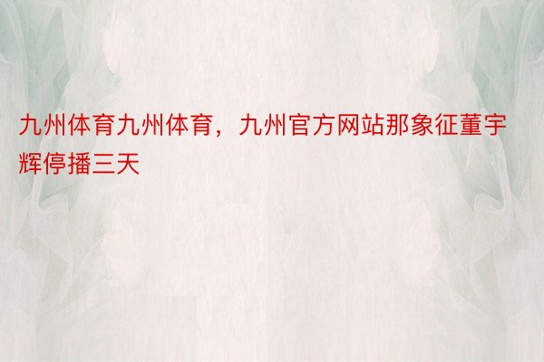 九州体育九州体育，九州官方网站那象征董宇辉停播三天