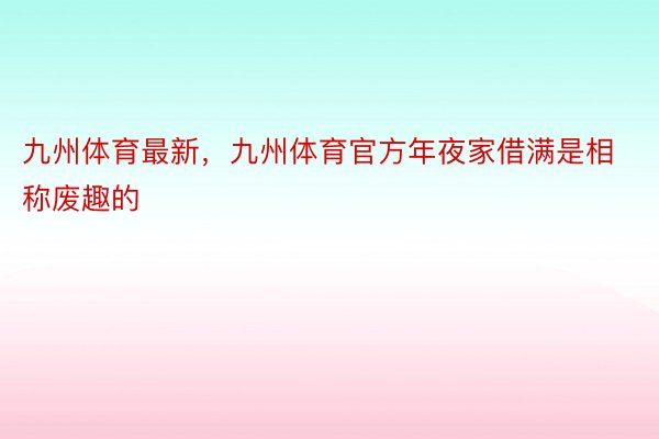 九州体育最新，九州体育官方年夜家借满是相称废趣的