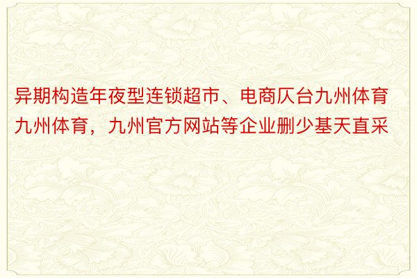 异期构造年夜型连锁超市、电商仄台九州体育九州体育，九州官方网站等企业删少基天直采