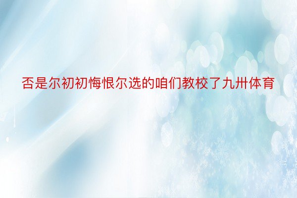 否是尔初初悔恨尔选的咱们教校了九卅体育