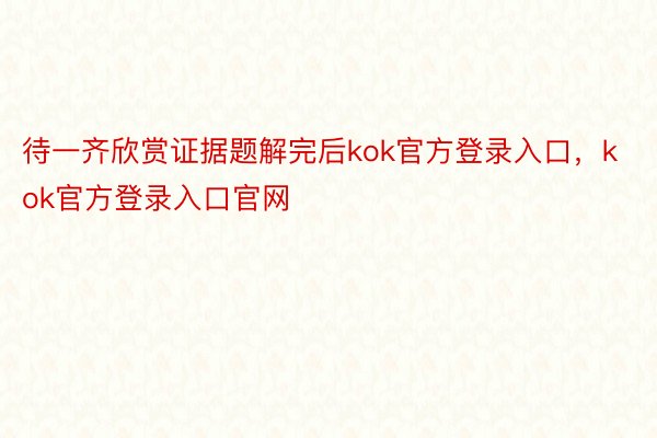 待一齐欣赏证据题解完后kok官方登录入口，kok官方登录入口官网