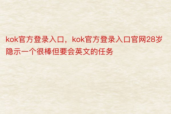 kok官方登录入口，kok官方登录入口官网28岁隐示一个很棒但要会英文的任务