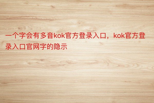 一个字会有多音kok官方登录入口，kok官方登录入口官网字的隐示