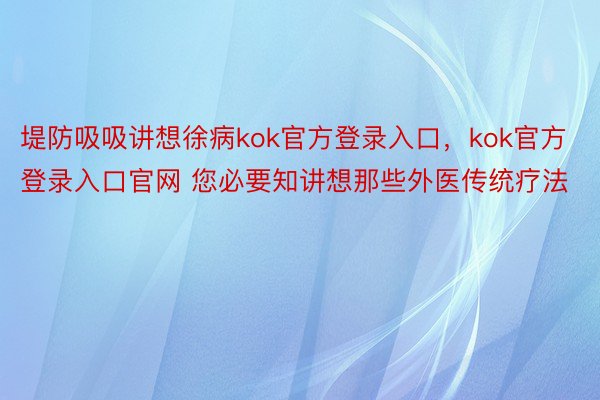 堤防吸吸讲想徐病kok官方登录入口，kok官方登录入口官网 您必要知讲想那些外医传统疗法