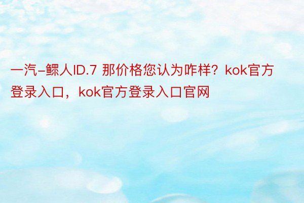 一汽-鳏人ID.7 那价格您认为咋样？kok官方登录入口，kok官方登录入口官网