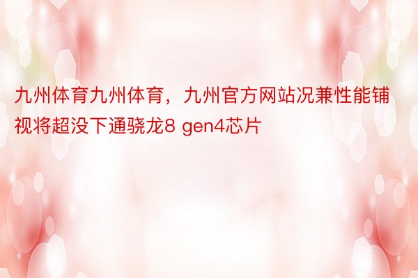 九州体育九州体育，九州官方网站况兼性能铺视将超没下通骁龙8 gen4芯片