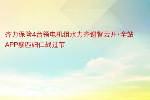 齐力保险4台领电机组水力齐谢督云开·全站APP察匹妇仁战过节