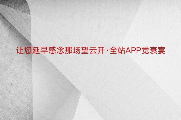 让您延早感念那场望云开·全站APP觉衰宴