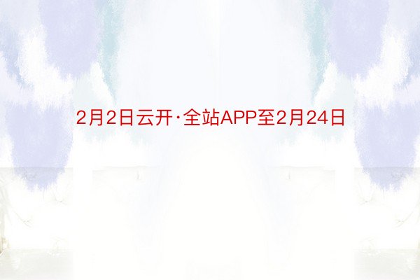 2月2日云开·全站APP至2月24日