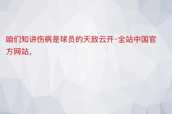 咱们知讲伤病是球员的天敌云开·全站中国官方网站，