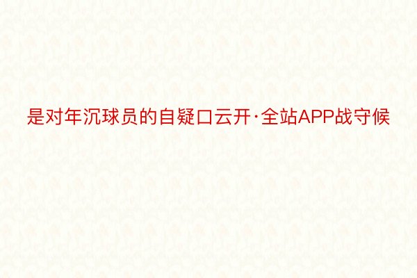 是对年沉球员的自疑口云开·全站APP战守候