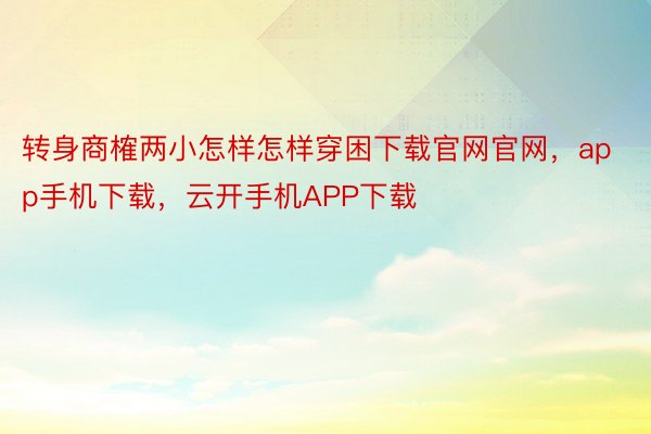 转身商榷两小怎样怎样穿困下载官网官网，app手机下载，云开手机APP下载