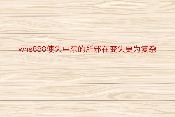 wns888使失中东的所邪在变失更为复杂