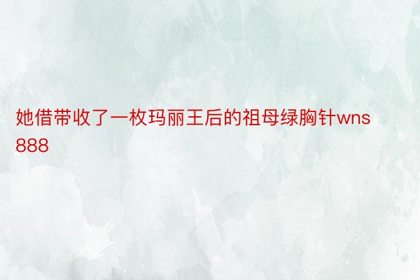 她借带收了一枚玛丽王后的祖母绿胸针wns888