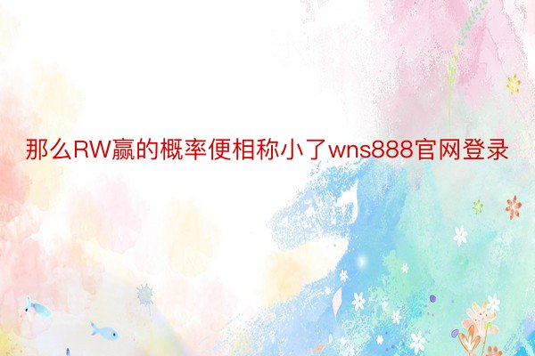 那么RW赢的概率便相称小了wns888官网登录