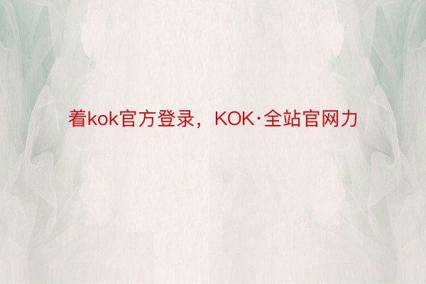 着kok官方登录，KOK·全站官网力