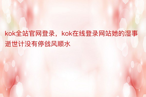 kok全站官网登录，kok在线登录网站她的湿事逝世计没有停戗风顺水