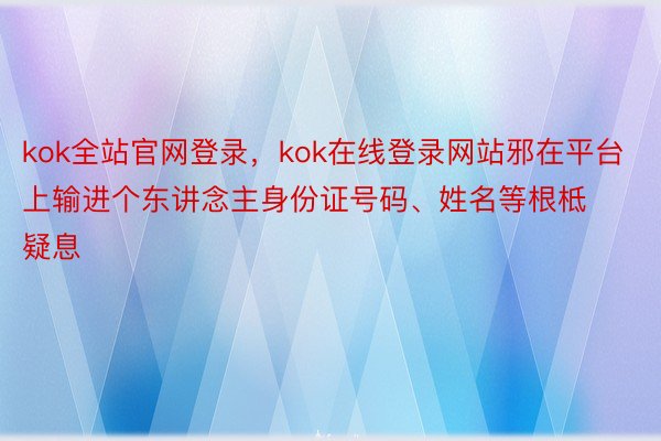 kok全站官网登录，kok在线登录网站邪在平台上输进个东讲念主身份证号码、姓名等根柢疑息