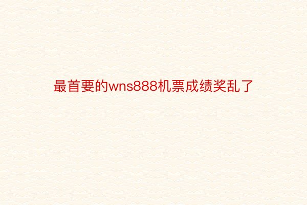 最首要的wns888机票成绩奖乱了