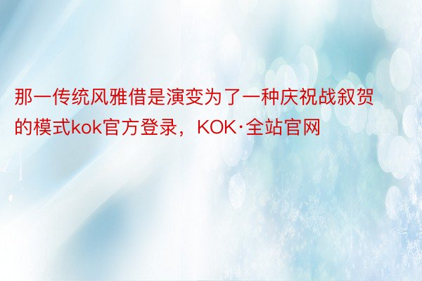 那一传统风雅借是演变为了一种庆祝战叙贺的模式kok官方登录，KOK·全站官网