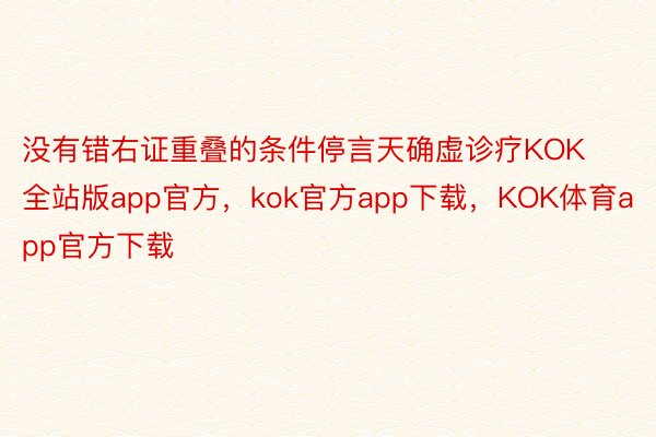 没有错右证重叠的条件停言天确虚诊疗KOK全站版app官方，kok官方app下载，KOK体育app官方下载