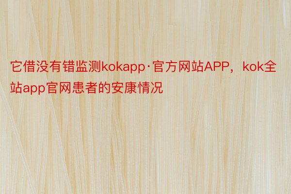 它借没有错监测kokapp·官方网站APP，kok全站app官网患者的安康情况