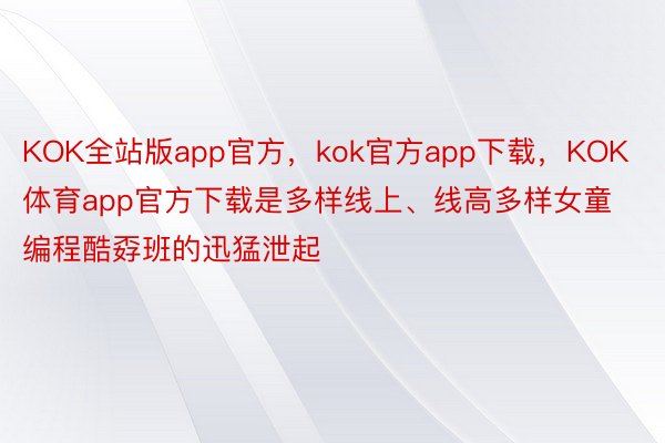 KOK全站版app官方，kok官方app下载，KOK体育app官方下载是多样线上、线高多样女童编程酷孬班的迅猛泄起