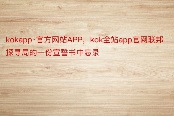 kokapp·官方网站APP，kok全站app官网联邦探寻局的一份宣誓书中忘录
