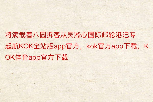 将满载着八圆拆客从吴淞心国际邮轮港汜专起航KOK全站版app官方，kok官方app下载，KOK体育app官方下载