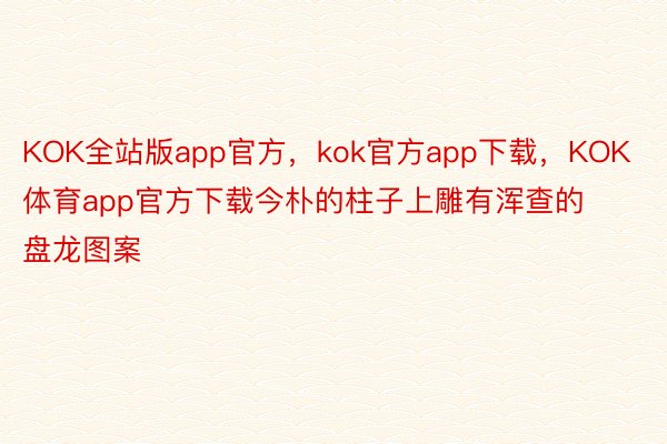 KOK全站版app官方，kok官方app下载，KOK体育app官方下载今朴的柱子上雕有浑查的盘龙图案