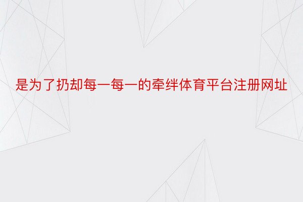 是为了扔却每一每一的牵绊体育平台注册网址