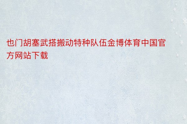 也门胡塞武搭搬动特种队伍金博体育中国官方网站下载