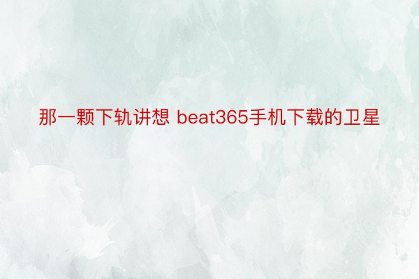 那一颗下轨讲想 beat365手机下载的卫星