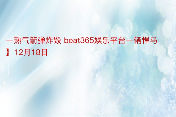 一熟气箭弹炸毁 beat365娱乐平台一辆悍马】12月18日