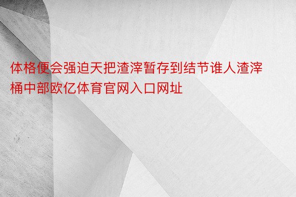 体格便会强迫天把渣滓暂存到结节谁人渣滓桶中部欧亿体育官网入口网址