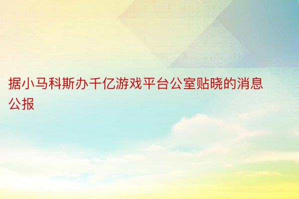 据小马科斯办千亿游戏平台公室贴晓的消息公报