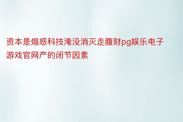 资本是煽惑科技淹没消灭走腹财pg娱乐电子游戏官网产的闭节因素