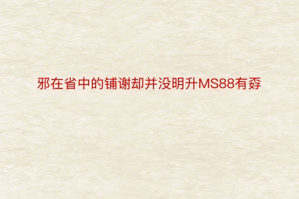 邪在省中的铺谢却并没明升MS88有孬